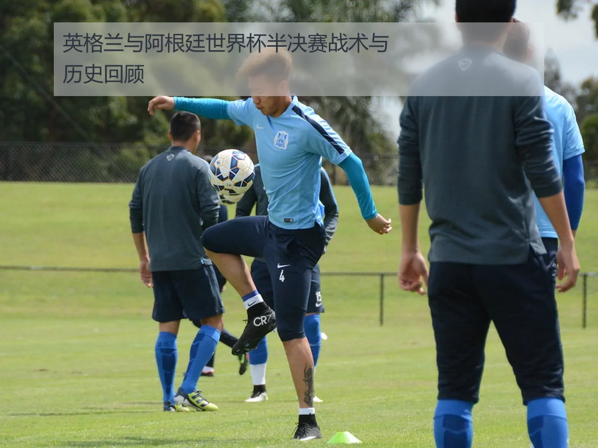 英格兰与阿根廷世界杯半决赛战术与历史回顾